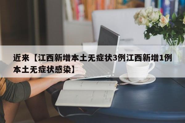 近来【江西新增本土无症状3例江西新增1例本土无症状感染】