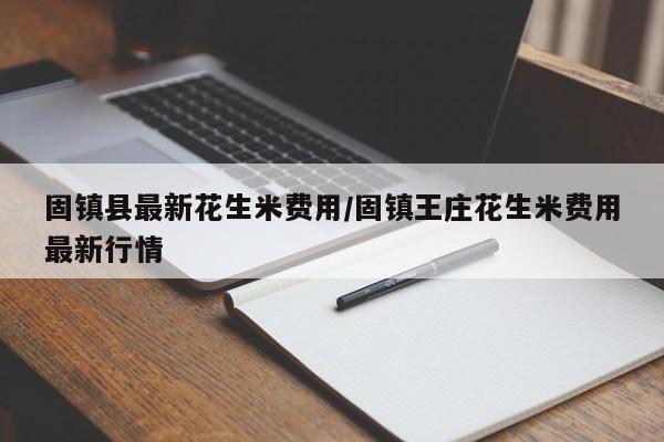 固镇县最新花生米费用/固镇王庄花生米费用最新行情