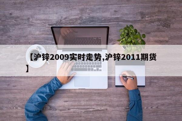 【沪锌2009实时走势,沪锌2011期货】
