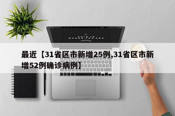 最近【31省区市新增25例,31省区市新增52例确诊病例】