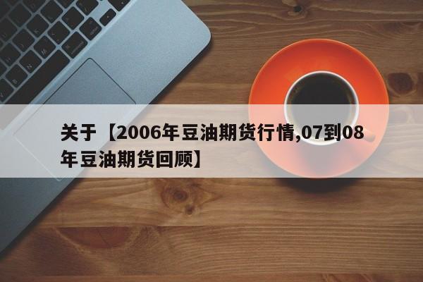 关于【2006年豆油期货行情,07到08年豆油期货回顾】