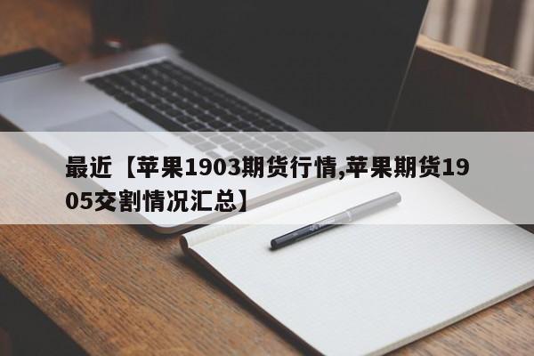 最近【苹果1903期货行情,苹果期货1905交割情况汇总】