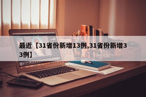 最近【31省份新增13例,31省份新增33例】