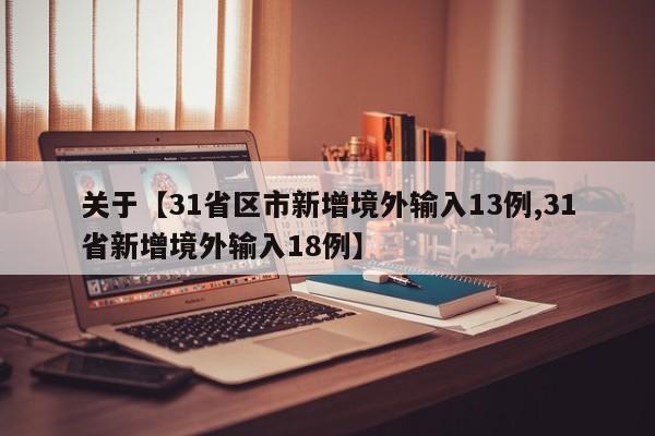 关于【31省区市新增境外输入13例,31省新增境外输入18例】