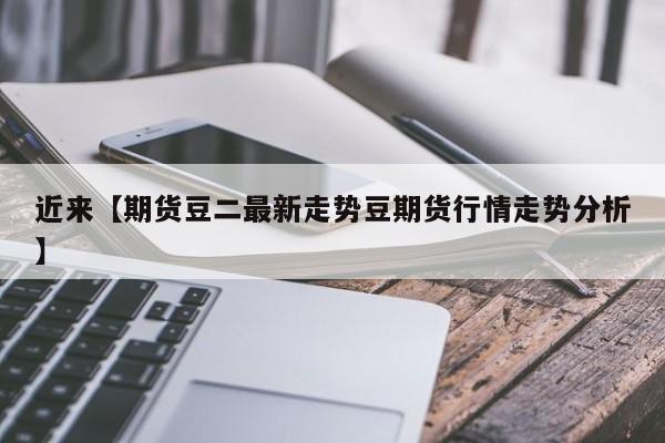 近来【期货豆二最新走势豆期货行情走势分析】