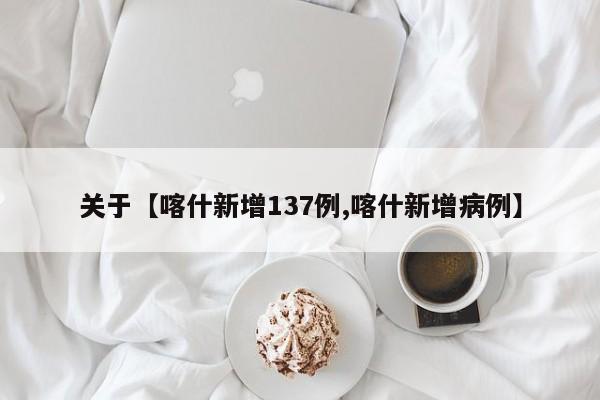 关于【喀什新增137例,喀什新增病例】