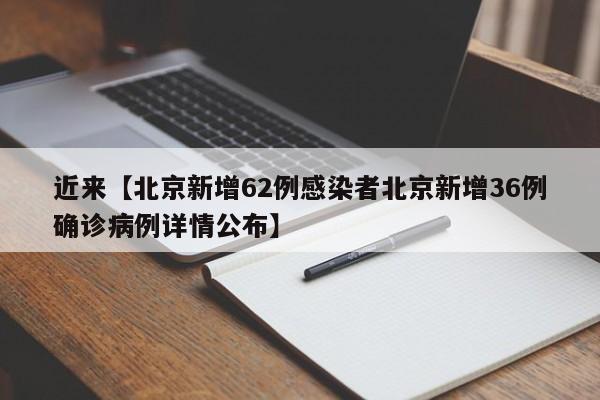 近来【北京新增62例感染者北京新增36例确诊病例详情公布】