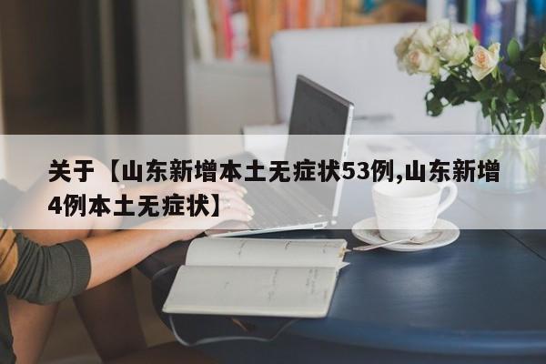 关于【山东新增本土无症状53例,山东新增4例本土无症状】