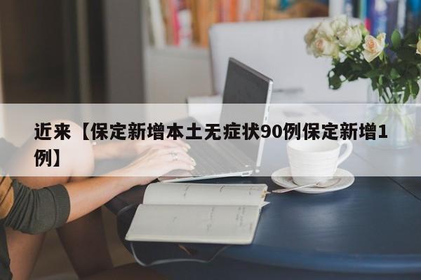 近来【保定新增本土无症状90例保定新增1例】