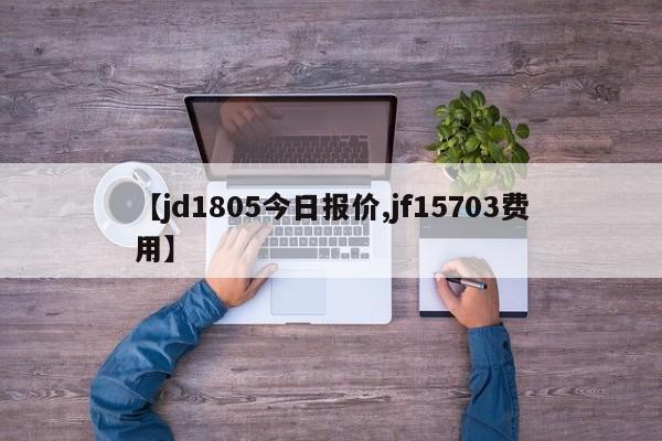 【jd1805今日报价,jf15703费用】