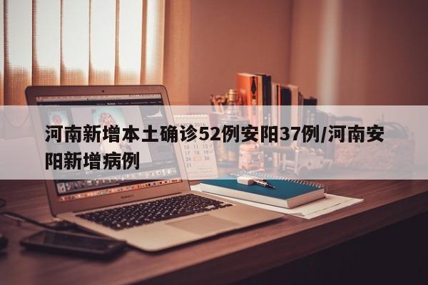 河南新增本土确诊52例安阳37例/河南安阳新增病例