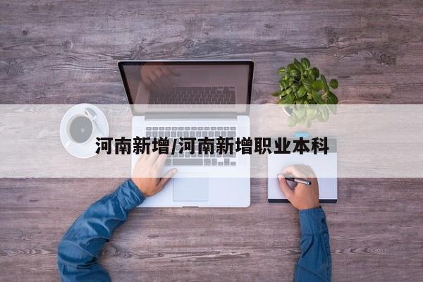 河南新增/河南新增职业本科