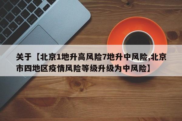 关于【北京1地升高风险7地升中风险,北京市四地区疫情风险等级升级为中风险】