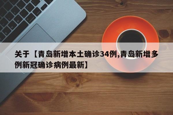 关于【青岛新增本土确诊34例,青岛新增多例新冠确诊病例最新】