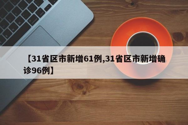 【31省区市新增61例,31省区市新增确诊96例】