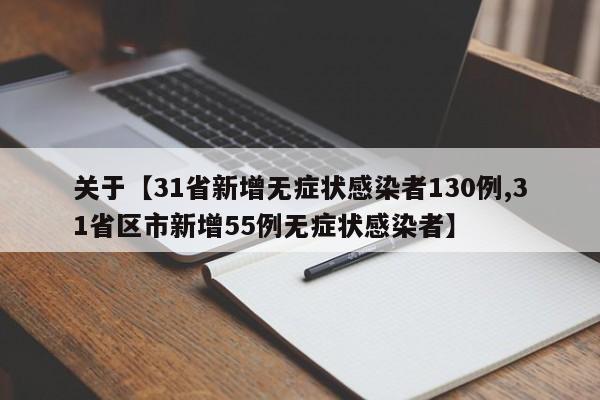 关于【31省新增无症状感染者130例,31省区市新增55例无症状感染者】