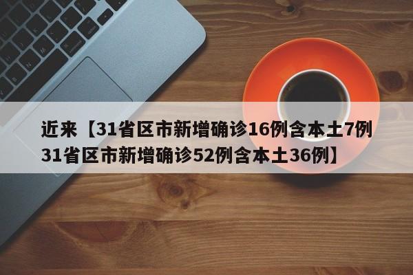 近来【31省区市新增确诊16例含本土7例31省区市新增确诊52例含本土36例】
