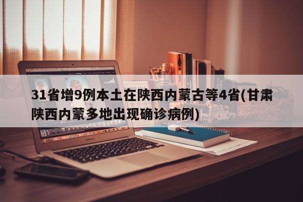 31省增9例本土在陕西内蒙古等4省(甘肃陕西内蒙多地出现确诊病例)