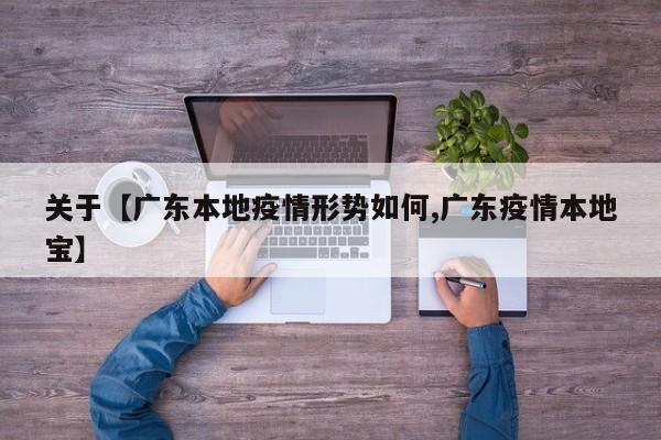 关于【广东本地疫情形势如何,广东疫情本地宝】