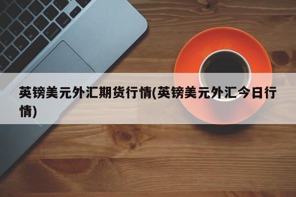 英镑美元外汇期货行情(英镑美元外汇今日行情)