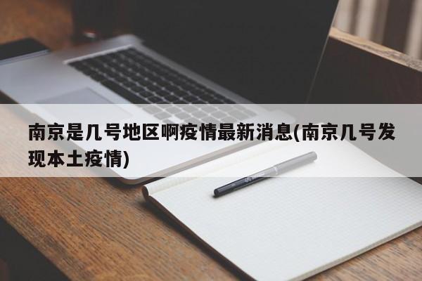 南京是几号地区啊疫情最新消息(南京几号发现本土疫情)