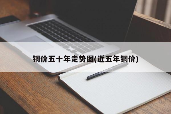 铜价五十年走势图(近五年铜价)