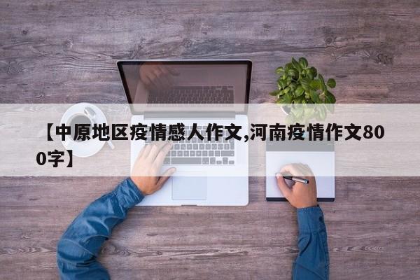 【中原地区疫情感人作文,河南疫情作文800字】