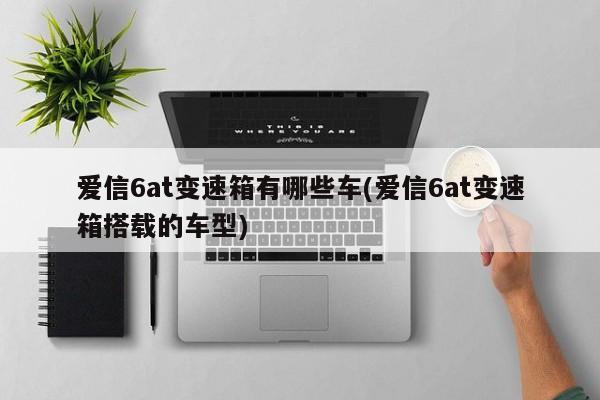 爱信6at变速箱有哪些车(爱信6at变速箱搭载的车型)