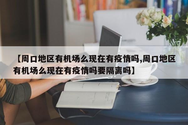 【周口地区有机场么现在有疫情吗,周口地区有机场么现在有疫情吗要隔离吗】