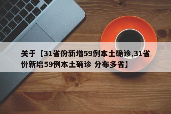 关于【31省份新增59例本土确诊,31省份新增59例本土确诊 分布多省】