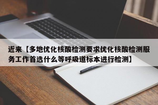 近来【多地优化核酸检测要求优化核酸检测服务工作首选什么等呼吸道标本进行检测】