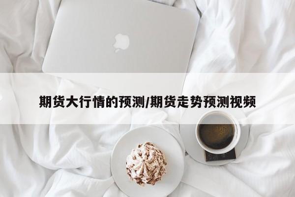 期货大行情的预测/期货走势预测视频