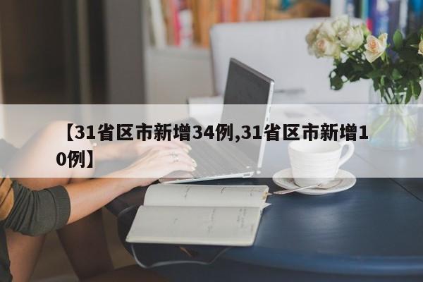 【31省区市新增34例,31省区市新增10例】