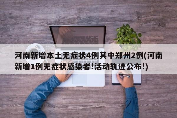 河南新增本土无症状4例其中郑州2例(河南新增1例无症状感染者!活动轨迹公布!)