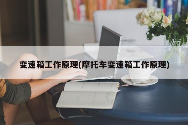 变速箱工作原理(摩托车变速箱工作原理)