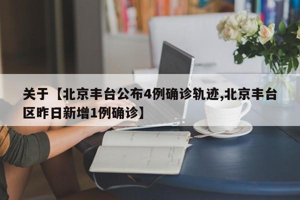 关于【北京丰台公布4例确诊轨迹,北京丰台区昨日新增1例确诊】
