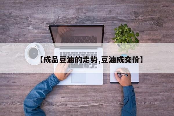 【成品豆油的走势,豆油成交价】