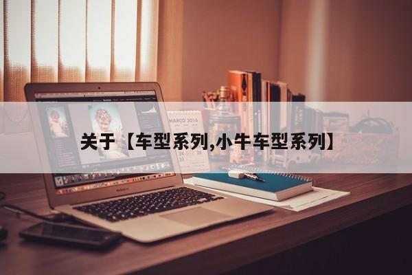 关于【车型系列,小牛车型系列】