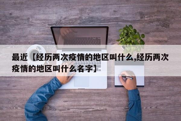 最近【经历两次疫情的地区叫什么,经历两次疫情的地区叫什么名字】