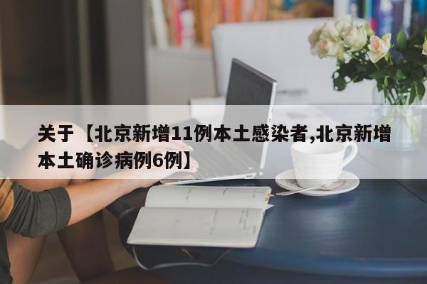 关于【北京新增11例本土感染者,北京新增本土确诊病例6例】