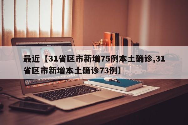 最近【31省区市新增75例本土确诊,31省区市新增本土确诊73例】