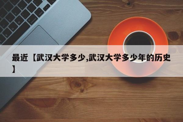 最近【武汉大学多少,武汉大学多少年的历史】
