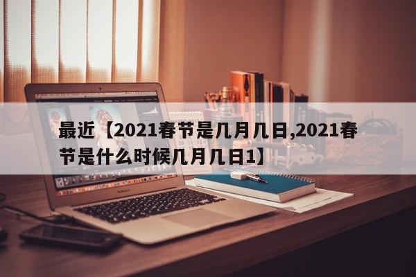 最近【2021春节是几月几日,2021春节是什么时候几月几日1】