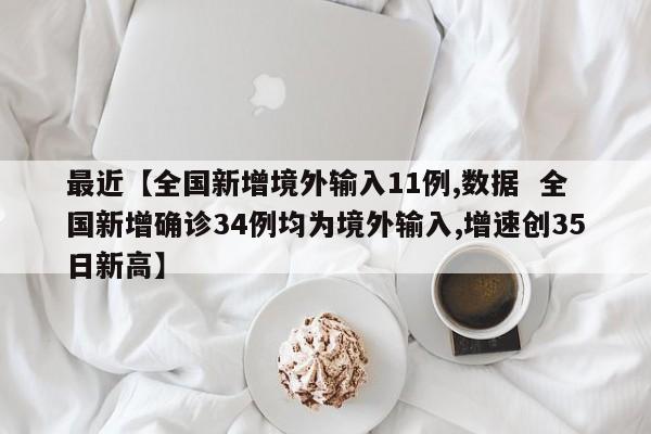 最近【全国新增境外输入11例,数据 全国新增确诊34例均为境外输入,增速创35日新高】