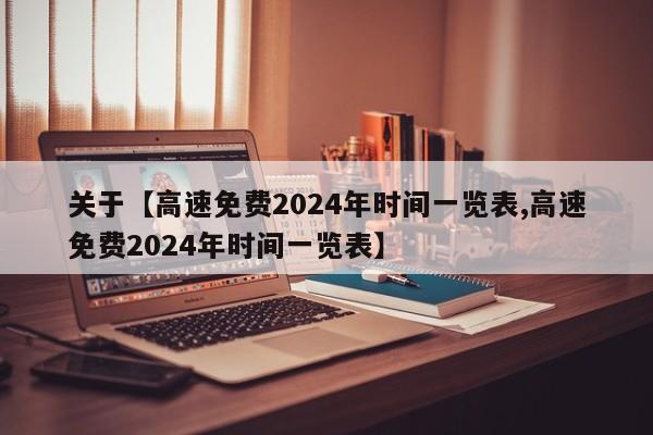关于【高速免费2024年时间一览表,高速免费2024年时间一览表】