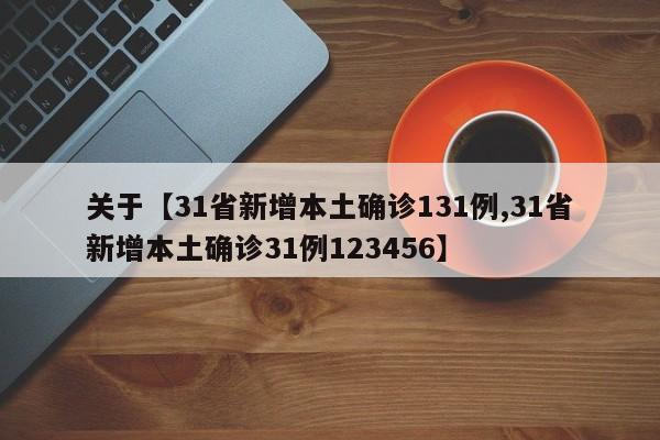 关于【31省新增本土确诊131例,31省新增本土确诊31例123456】