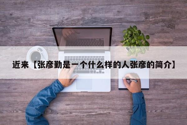 近来【张彦勤是一个什么样的人张彦的简介】