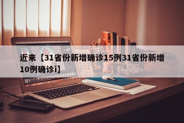 近来【31省份新增确诊15例31省份新增10例确诊i】