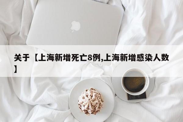 关于【上海新增死亡8例,上海新增感染人数】