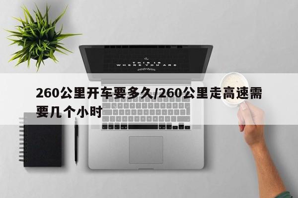260公里开车要多久/260公里走高速需要几个小时